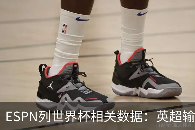 ESPN列世界杯相关数据：英超输送球员最多 球员最小17岁最大43岁